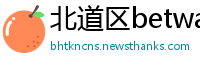 北道区betway必威官网欢迎您